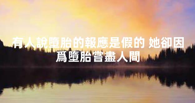 有人說墮胎的報應是假的 她卻因爲墮胎嘗盡人間